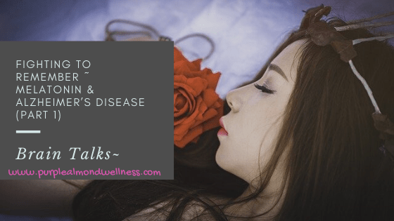Brain Talks: Fighting to remember ~ Melatonin & Alzheimer’s Disease (Part 1)