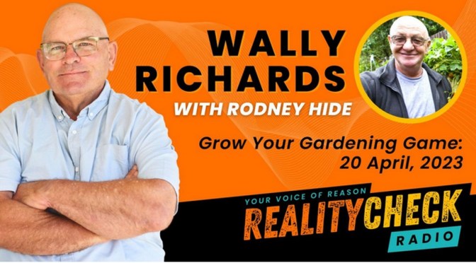 Wally Richards & Rodney Hide on Reality Check Radio with Gardening Basics – (must hear)